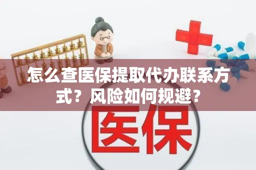 怎么查医保提取代办联系方式？风险如何规避？